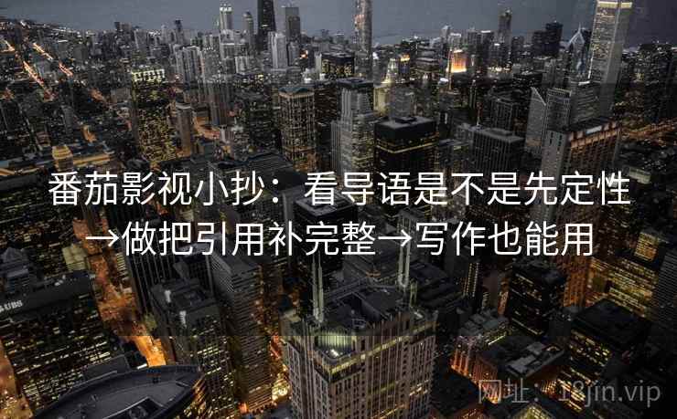 番茄影视小抄：看导语是不是先定性→做把引用补完整→写作也能用