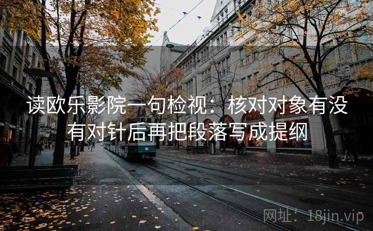读欧乐影院一句检视：核对对象有没有对针后再把段落写成提纲