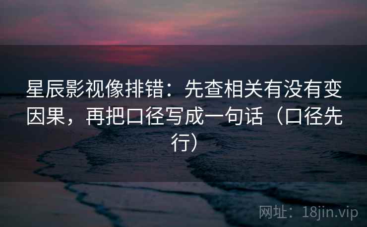 星辰影视像排错：先查相关有没有变因果，再把口径写成一句话（口径先行）
