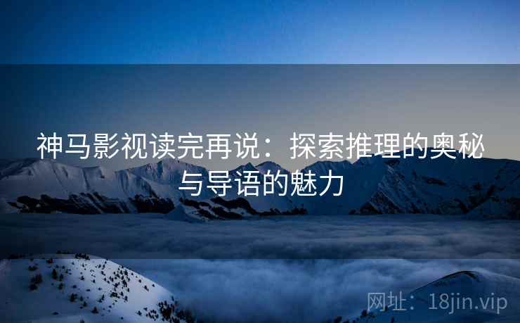 神马影视读完再说：探索推理的奥秘与导语的魅力