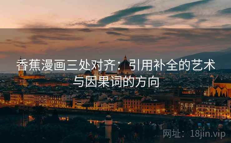 香蕉漫画三处对齐：引用补全的艺术与因果词的方向