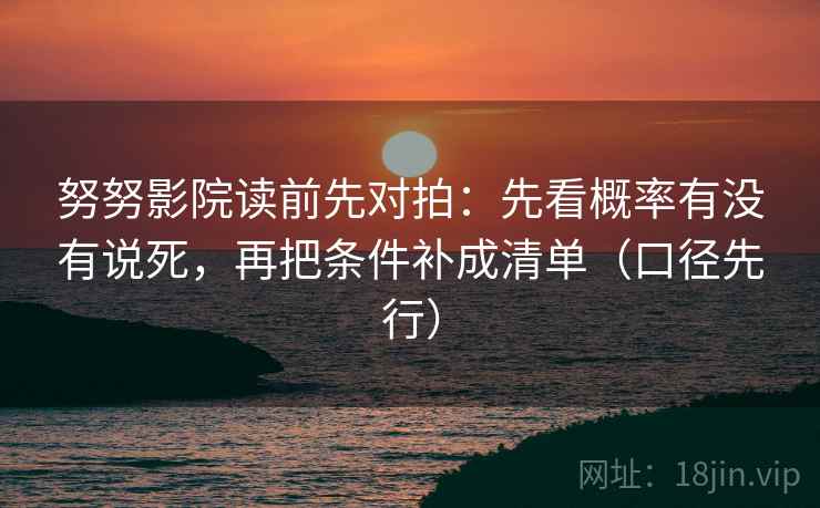 努努影院读前先对拍：先看概率有没有说死，再把条件补成清单（口径先行）