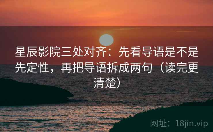 星辰影院三处对齐：先看导语是不是先定性，再把导语拆成两句（读完更清楚）