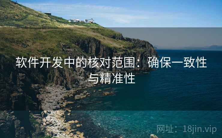 软件开发中的核对范围：确保一致性与精准性
