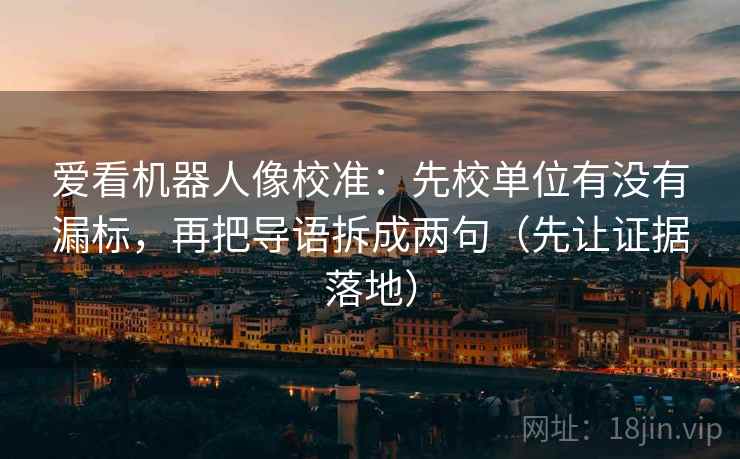 爱看机器人像校准：先校单位有没有漏标，再把导语拆成两句（先让证据落地）