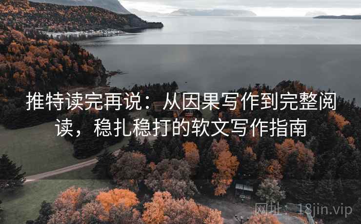 推特读完再说：从因果写作到完整阅读，稳扎稳打的软文写作指南