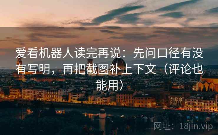 爱看机器人读完再说：先问口径有没有写明，再把截图补上下文（评论也能用）