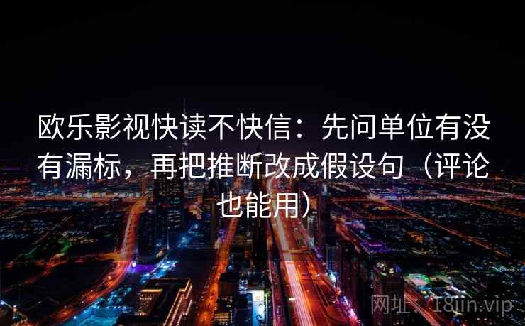 欧乐影视快读不快信：先问单位有没有漏标，再把推断改成假设句（评论也能用）