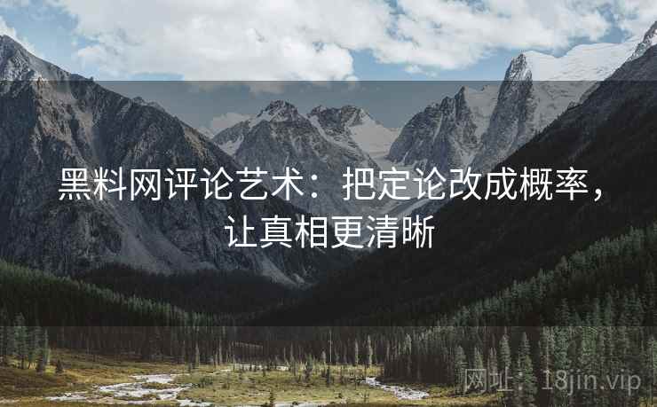 黑料网评论艺术：把定论改成概率，让真相更清晰