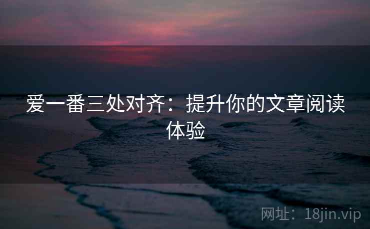爱一番三处对齐：提升你的文章阅读体验