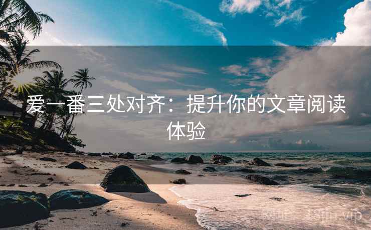 爱一番三处对齐：提升你的文章阅读体验