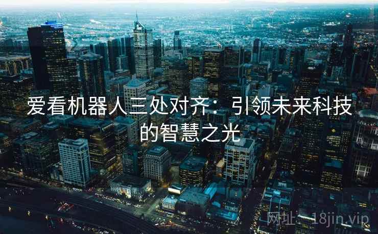 爱看机器人三处对齐：引领未来科技的智慧之光
