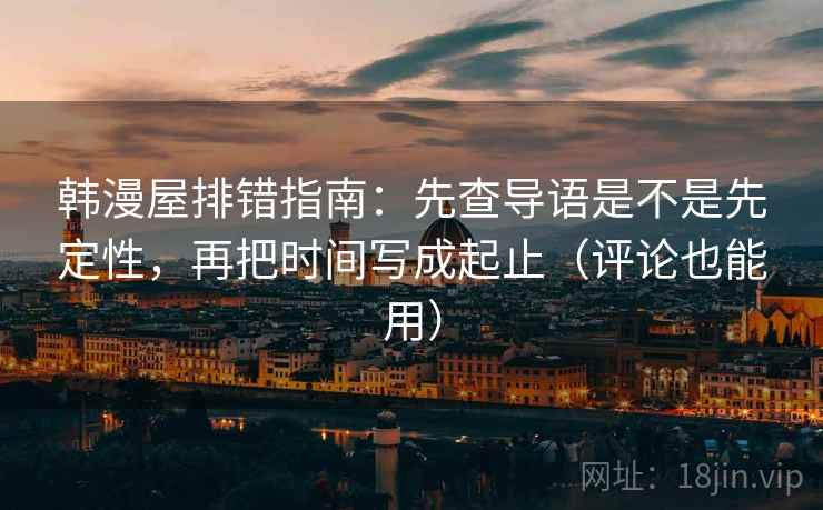 韩漫屋排错指南：先查导语是不是先定性，再把时间写成起止（评论也能用）