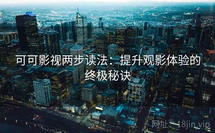 可可影视两步读法：提升观影体验的终极秘诀