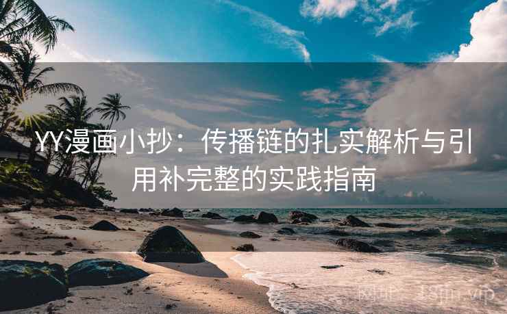 YY漫画小抄：传播链的扎实解析与引用补完整的实践指南