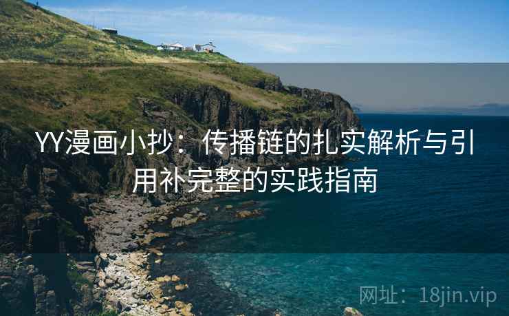 YY漫画小抄：传播链的扎实解析与引用补完整的实践指南