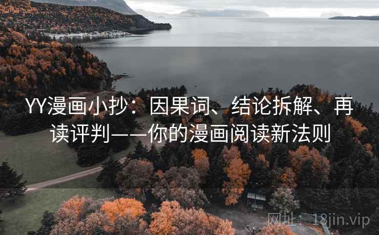 YY漫画小抄：因果词、结论拆解、再读评判——你的漫画阅读新法则