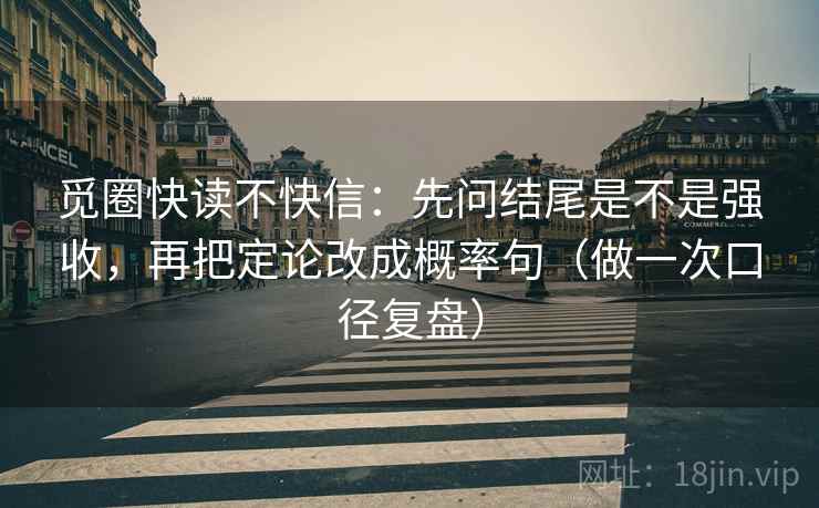 觅圈快读不快信：先问结尾是不是强收，再把定论改成概率句（做一次口径复盘）