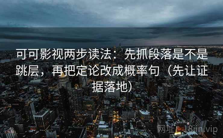 可可影视两步读法：先抓段落是不是跳层，再把定论改成概率句（先让证据落地）