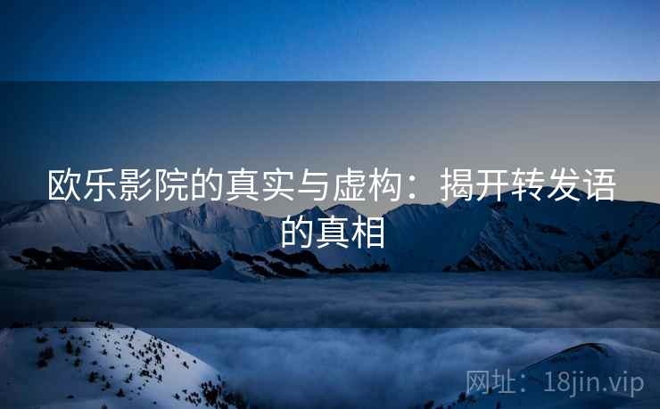 欧乐影院的真实与虚构：揭开转发语的真相