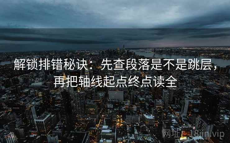 解锁排错秘诀：先查段落是不是跳层，再把轴线起点终点读全
