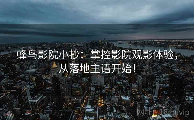 蜂鸟影院小抄：掌控影院观影体验，从落地主语开始！