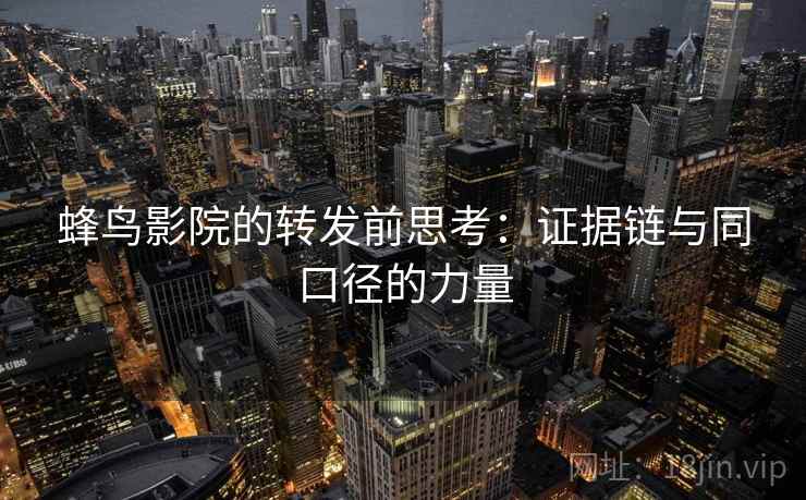 蜂鸟影院的转发前思考：证据链与同口径的力量