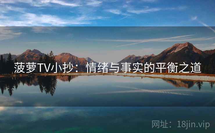 菠萝TV小抄：情绪与事实的平衡之道