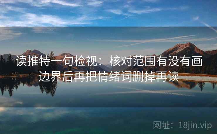 读推特一句检视：核对范围有没有画边界后再把情绪词删掉再读