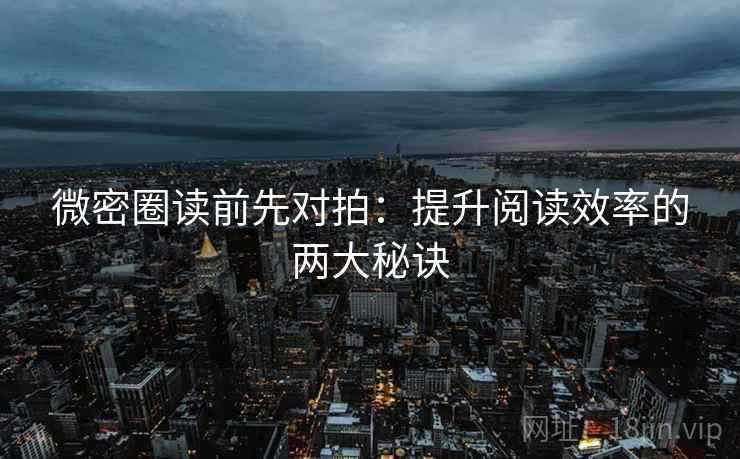 微密圈读前先对拍：提升阅读效率的两大秘诀