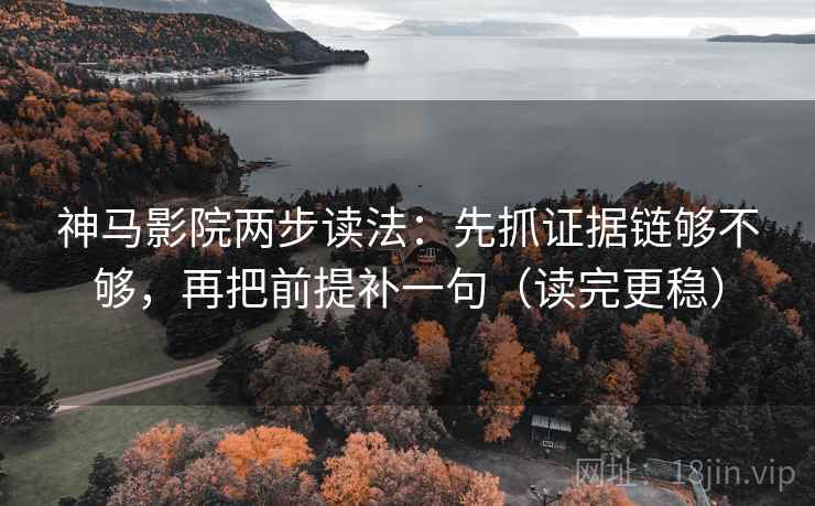 神马影院两步读法：先抓证据链够不够，再把前提补一句（读完更稳）