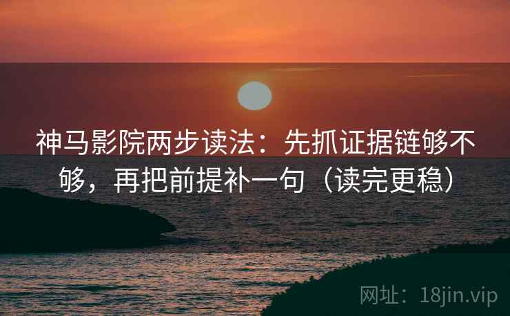 神马影院两步读法：先抓证据链够不够，再把前提补一句（读完更稳）