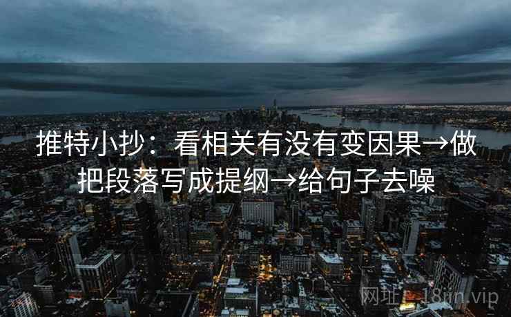 推特小抄：看相关有没有变因果→做把段落写成提纲→给句子去噪