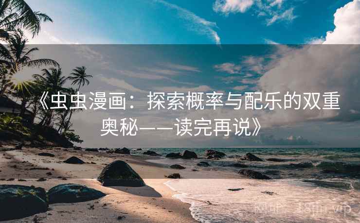《虫虫漫画：探索概率与配乐的双重奥秘——读完再说》