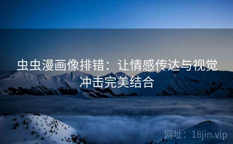 虫虫漫画像排错:让情感传达与视觉冲击完美结合 虫虫漫画像排错:让情感传达与视觉冲击完美结合