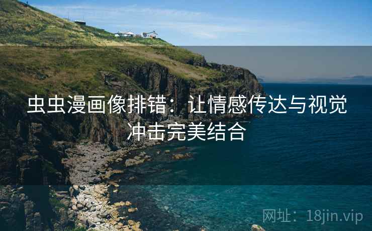 虫虫漫画像排错:让情感传达与视觉冲击完美结合 虫虫漫画像排错:让情感传达与视觉冲击完美结合