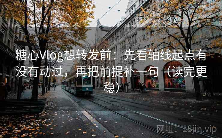 糖心Vlog想转发前:先看轴线起点有没有动过,再把前提补一句(读完更稳) 糖心Vlog想转发前:先看轴线起点有没有动过,再把前提补一句(读完更稳)