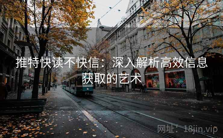 推特快读不快信:深入解析高效信息获取的艺术 推特快读不快信:深入解析高效信息获取的艺术