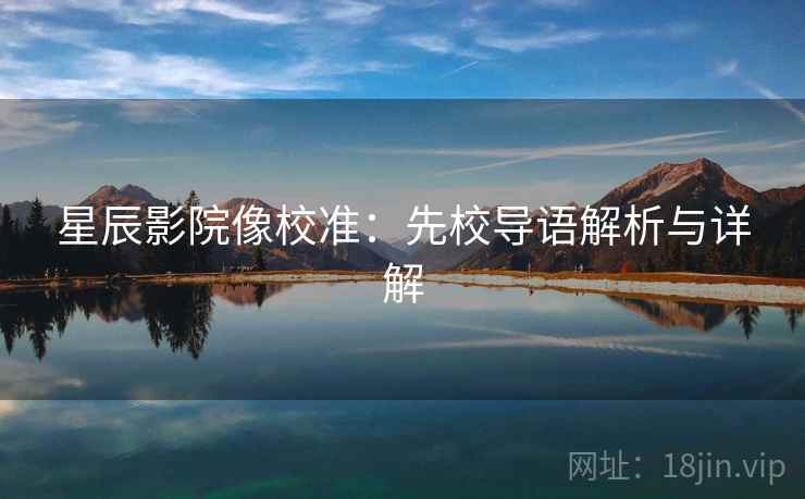 星辰影院像校准:先校导语解析与详解 星辰影院像校准:先校导语解析与详解
