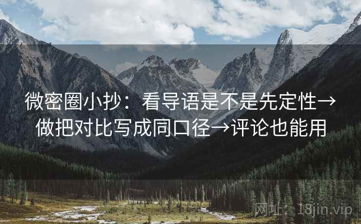 微密圈小抄:看导语是不是先定性→做把对比写成同口径→评论也能用 微密圈小抄:看导语是不是先定性→做把对比写成同口径→评论也能用