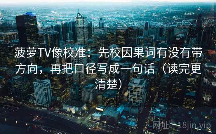 菠萝TV像校准:先校因果词有没有带方向,再把口径写成一句话(读完更清楚) 菠萝TV像校准:先校因果词有没有带方向,再把口径写成一句话(读完更清楚)
