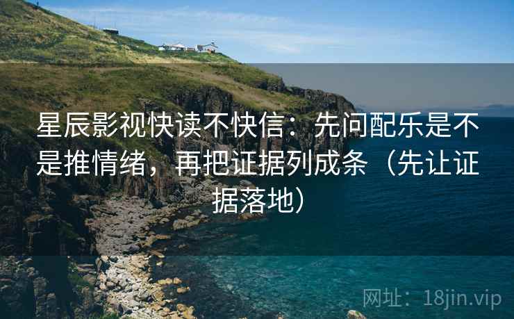 星辰影视快读不快信:先问配乐是不是推情绪,再把证据列成条(先让证据落地) 星辰影视快读不快信:先问配乐是不是推情绪,再把证据列成条(先让证据落地)