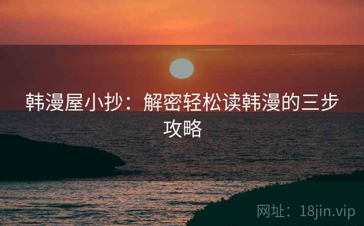 韩漫屋小抄:解密轻松读韩漫的三步攻略 韩漫屋小抄:解密轻松读韩漫的三步攻略