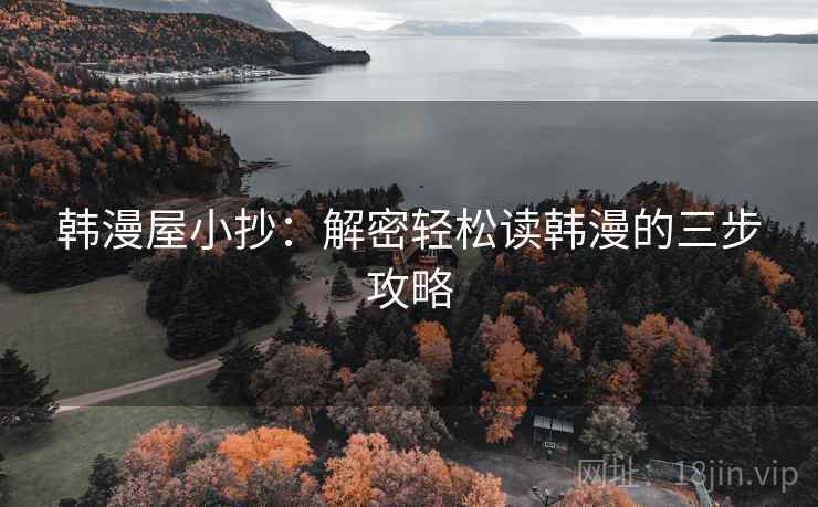 韩漫屋小抄:解密轻松读韩漫的三步攻略 韩漫屋小抄:解密轻松读韩漫的三步攻略