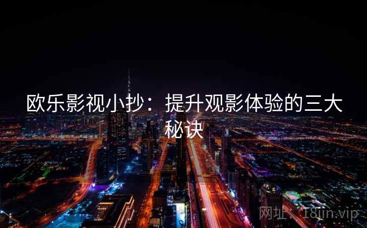欧乐影视小抄:提升观影体验的三大秘诀 欧乐影视小抄:提升观影体验的三大秘诀