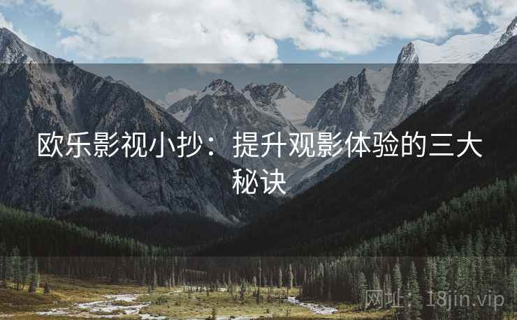 欧乐影视小抄:提升观影体验的三大秘诀 欧乐影视小抄:提升观影体验的三大秘诀