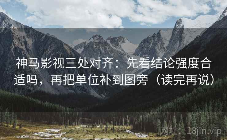神马影视三处对齐：先看结论强度合适吗，再把单位补到图旁（读完再说）
