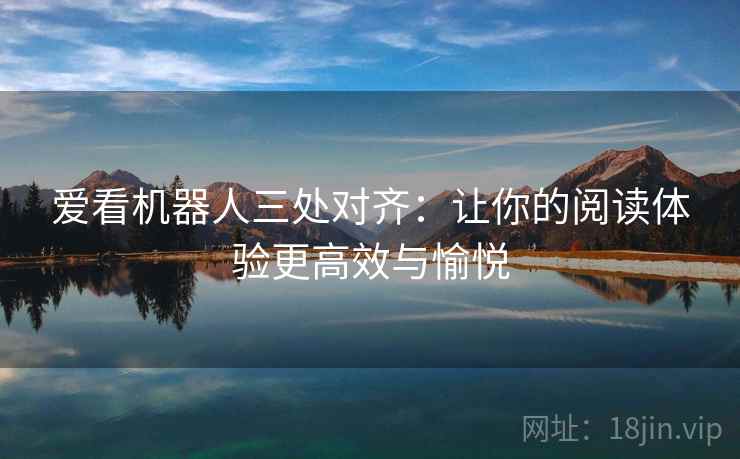 爱看机器人三处对齐:让你的阅读体验更高效与愉悦 爱看机器人三处对齐:让你的阅读体验更高效与愉悦
