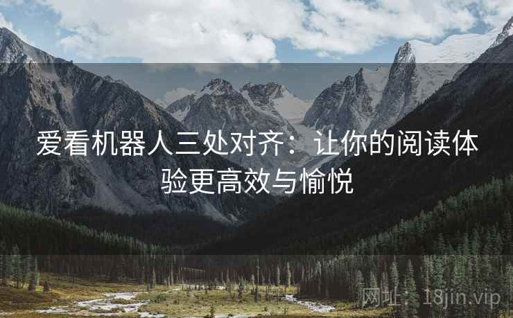 爱看机器人三处对齐:让你的阅读体验更高效与愉悦 爱看机器人三处对齐:让你的阅读体验更高效与愉悦
