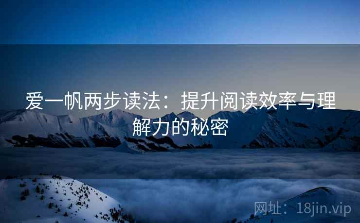 爱一帆两步读法:提升阅读效率与理解力的秘密 爱一帆两步读法:提升阅读效率与理解力的秘密